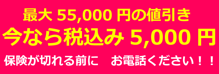 最大55000円の値引き いまなら5000円 保険が切れる前にお電話ください